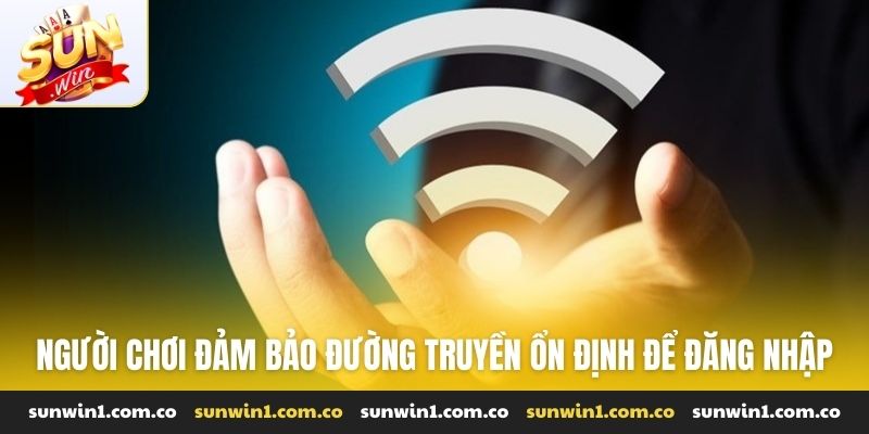 Người chơi đảm bảo đường truyền ổn định để đăng nhập vào Sunwin